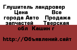 Глушитель ландровер . › Цена ­ 15 000 - Все города Авто » Продажа запчастей   . Тверская обл.,Кашин г.